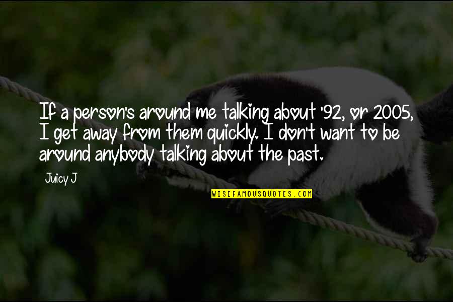 Want To Get Away Quotes By Juicy J: If a person's around me talking about '92, Want To Get Away Quotes By Juicy J: If a person's around me talking about '92,