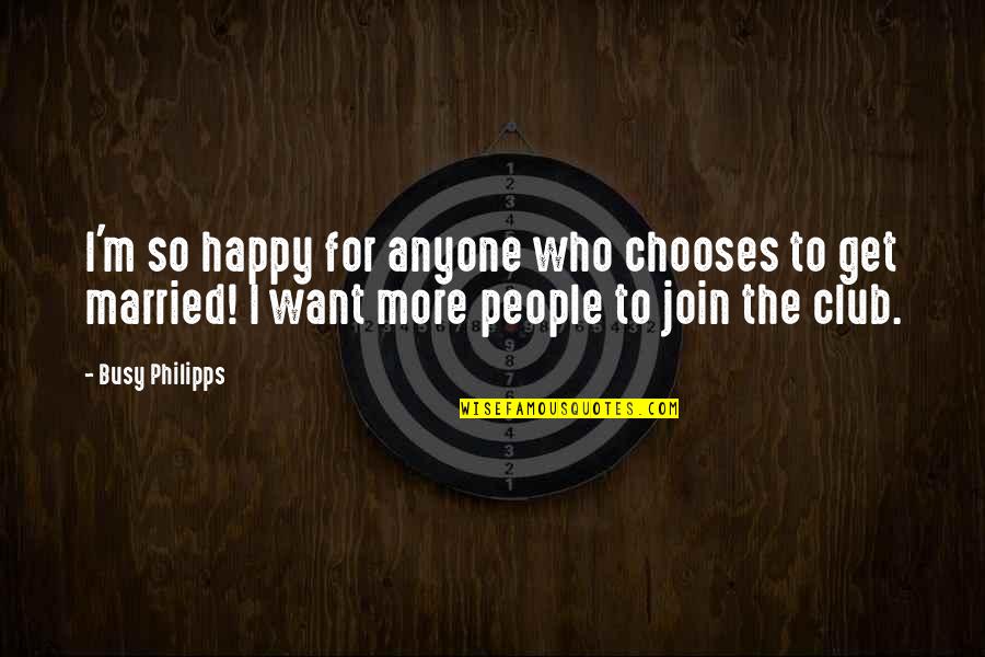 Want To Get Married Quotes By Busy Philipps: I'm so happy for anyone who chooses to