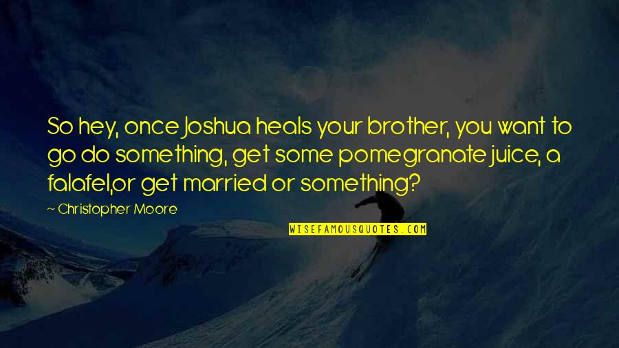 Want To Get Married Quotes By Christopher Moore: So hey, once Joshua heals your brother, you