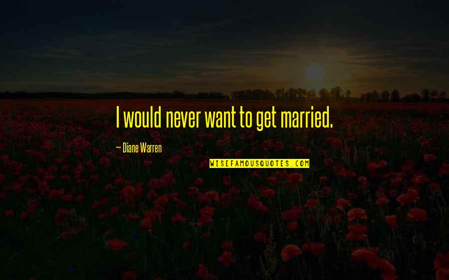 Want To Get Married Quotes By Diane Warren: I would never want to get married.