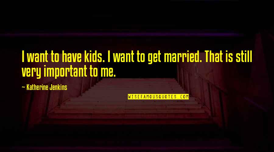 Want To Get Married Quotes By Katherine Jenkins: I want to have kids. I want to