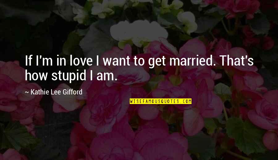Want To Get Married Quotes By Kathie Lee Gifford: If I'm in love I want to get