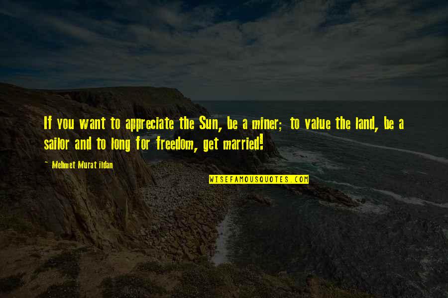 Want To Get Married Quotes By Mehmet Murat Ildan: If you want to appreciate the Sun, be