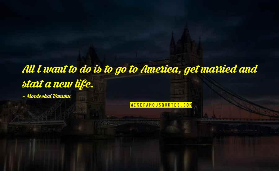 Want To Get Married Quotes By Mordechai Vanunu: All I want to do is to go