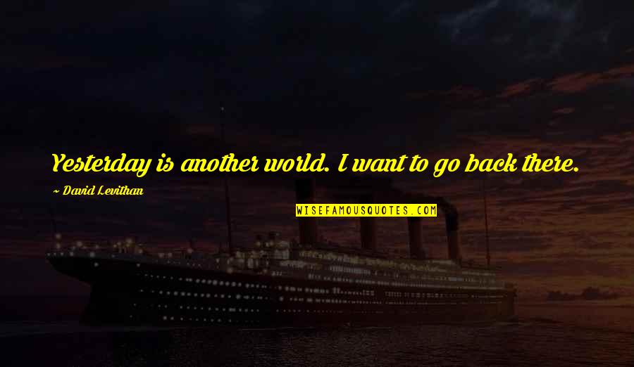 Want To Go Back Quotes By David Levithan: Yesterday is another world. I want to go