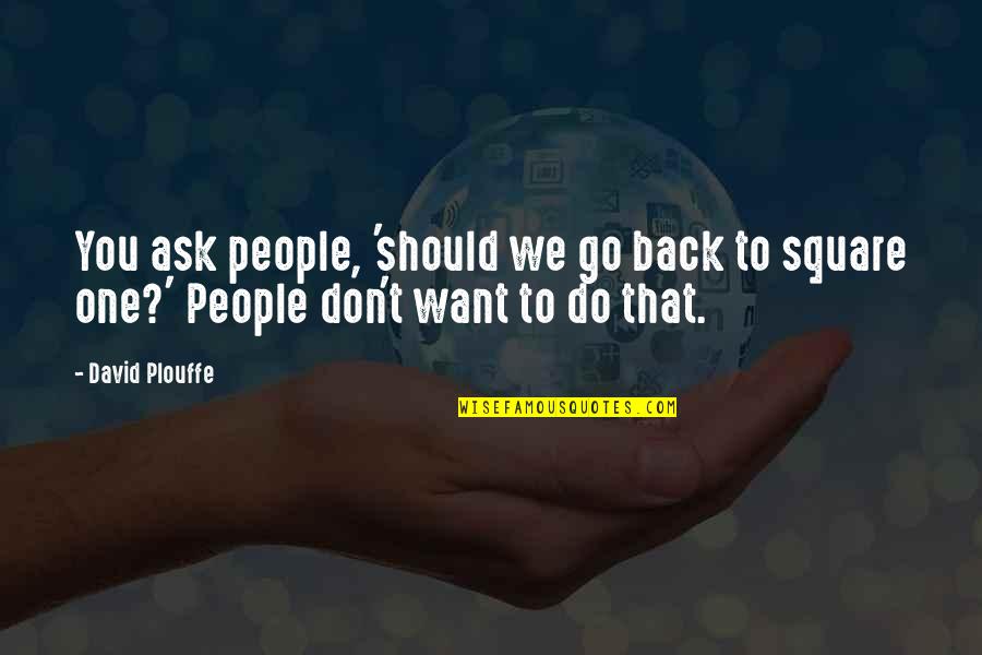 Want To Go Back Quotes By David Plouffe: You ask people, 'should we go back to