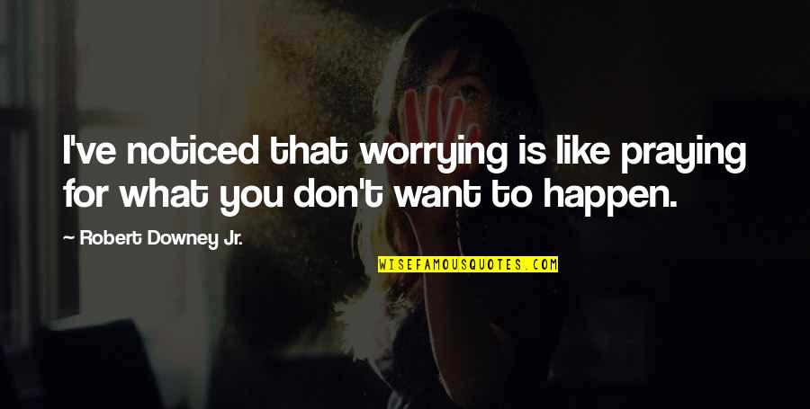 Want To Go Far Away Quotes By Robert Downey Jr.: I've noticed that worrying is like praying for