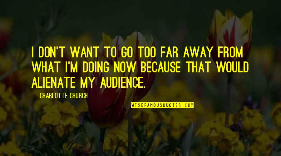 Want To Go Far Far Away Quotes By Charlotte Church: I don't want to go too far away