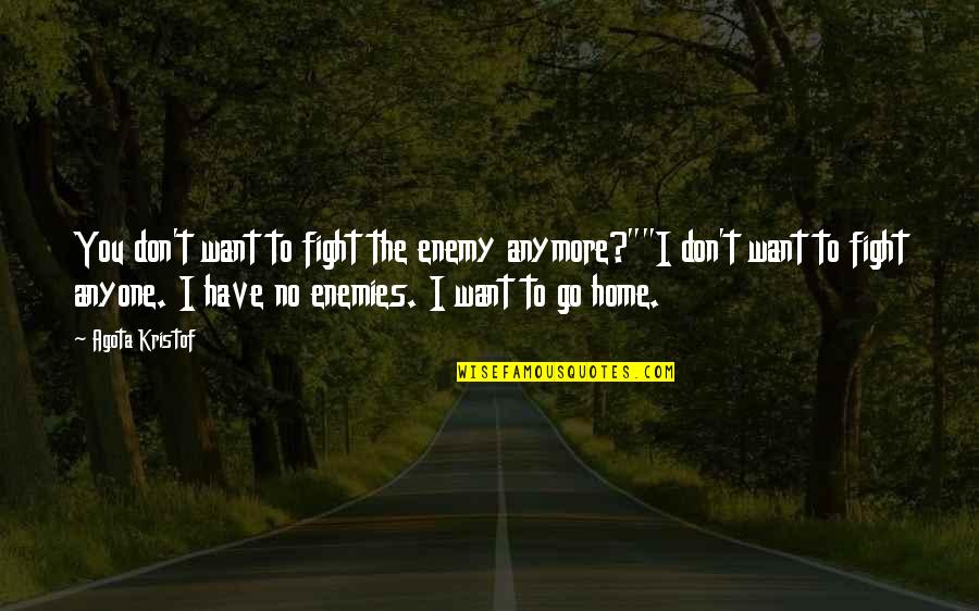 Want To Go Home Quotes By Agota Kristof: You don't want to fight the enemy anymore?""I