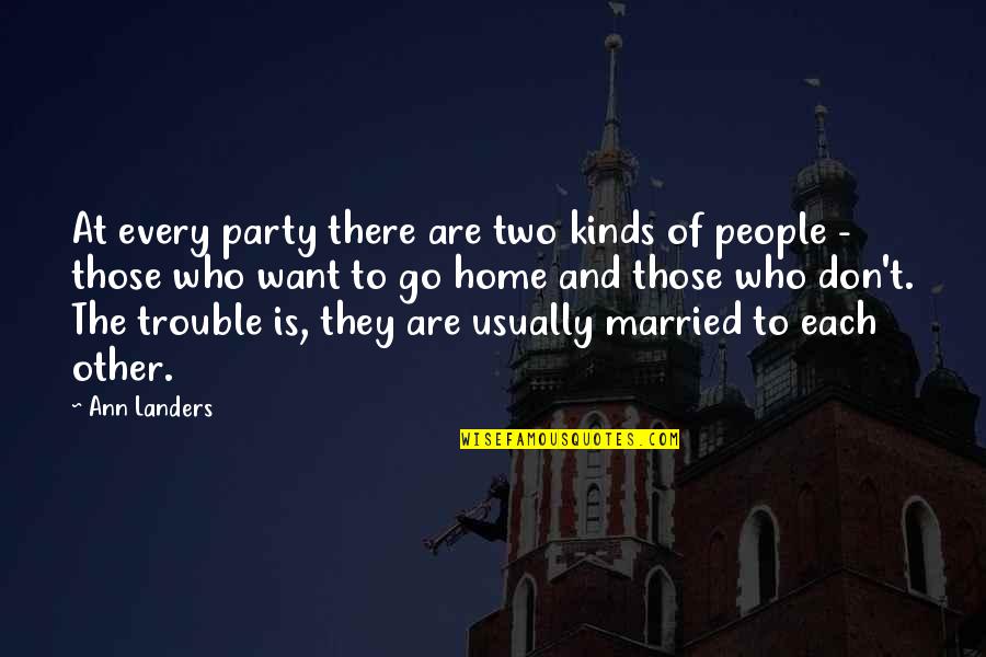 Want To Go Home Quotes By Ann Landers: At every party there are two kinds of