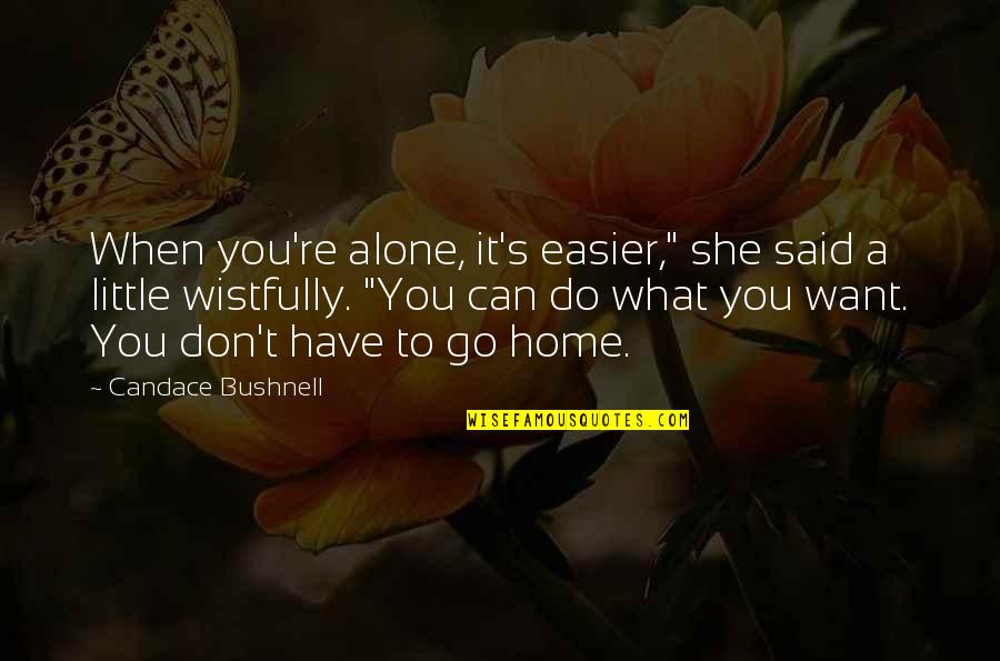 Want To Go Home Quotes By Candace Bushnell: When you're alone, it's easier," she said a