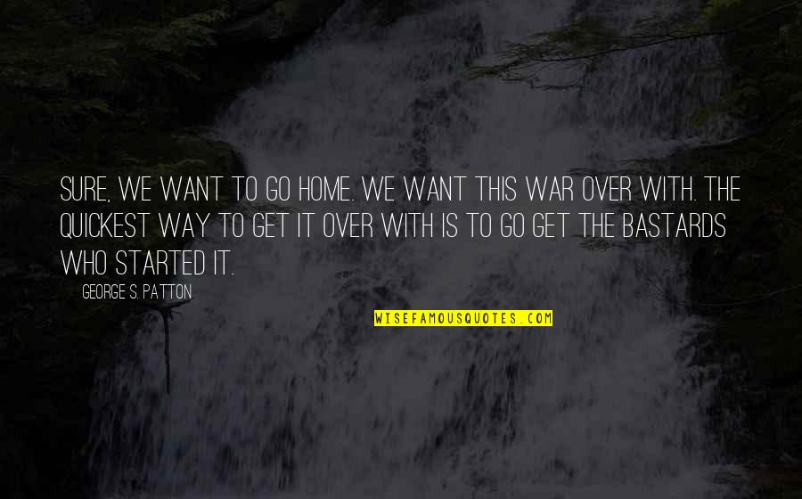 Want To Go Home Quotes By George S. Patton: Sure, we want to go home. We want