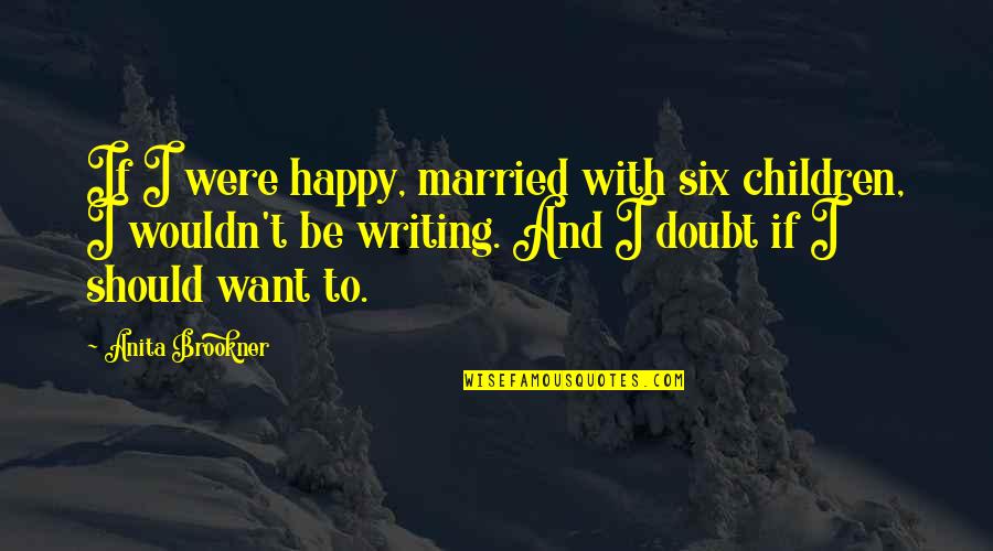 Want To Happy Quotes By Anita Brookner: If I were happy, married with six children,
