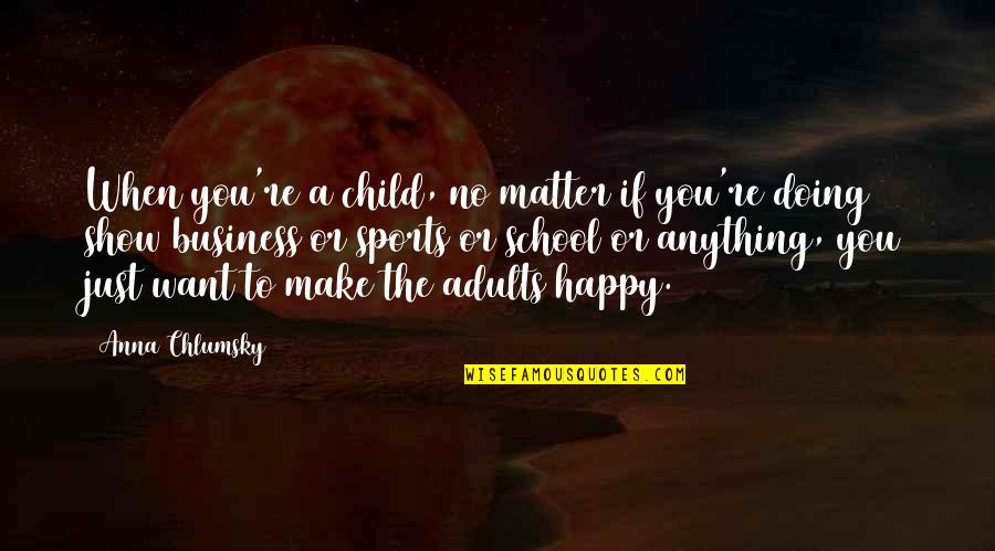 Want To Happy Quotes By Anna Chlumsky: When you're a child, no matter if you're