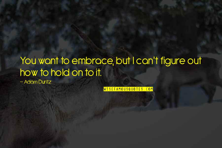 Want To Hold You Quotes By Adam Duritz: You want to embrace, but I can't figure