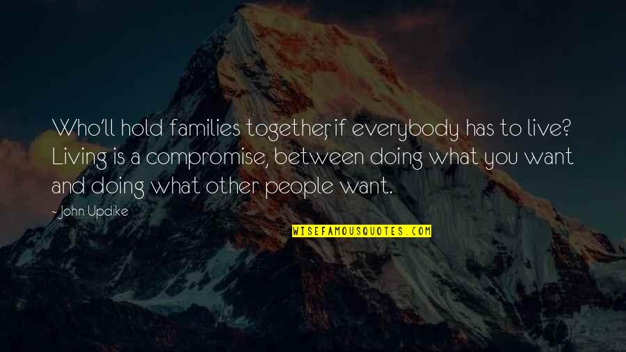 Want To Hold You Quotes By John Updike: Who'll hold families together, if everybody has to
