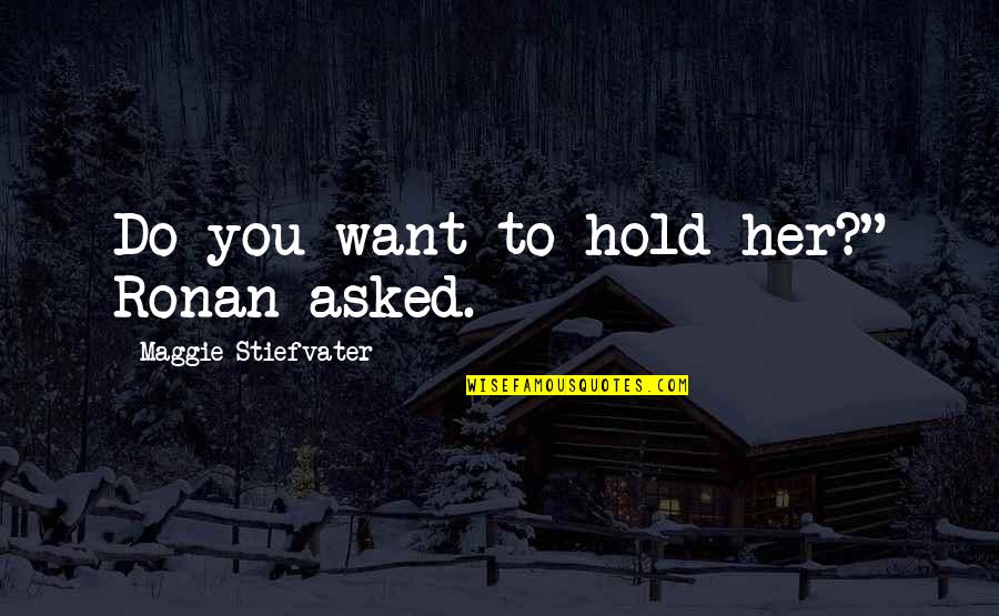 Want To Hold You Quotes By Maggie Stiefvater: Do you want to hold her?" Ronan asked.