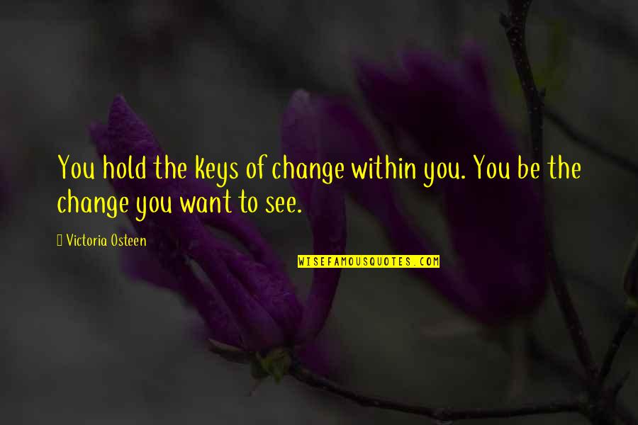 Want To Hold You Quotes By Victoria Osteen: You hold the keys of change within you.