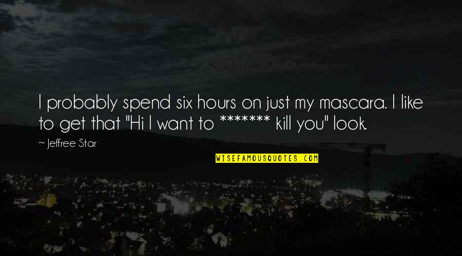 Want To Kill Quotes By Jeffree Star: I probably spend six hours on just my Want To Kill Quotes By Jeffree Star: I probably spend six hours on just my