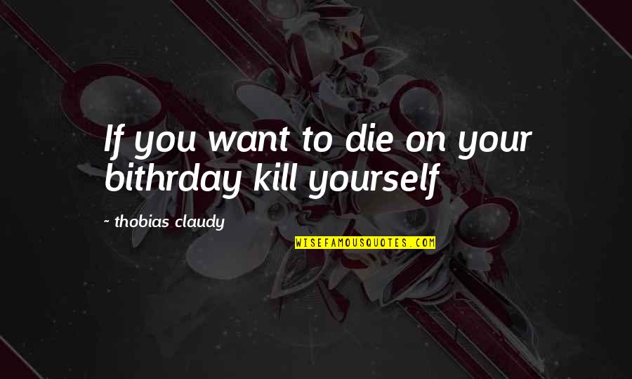 Want To Kill Quotes By Thobias Claudy: If you want to die on your bithrday