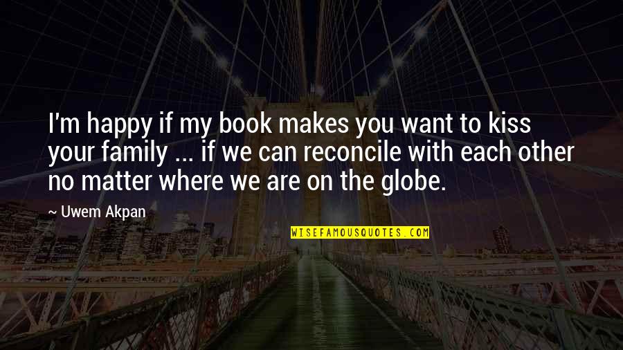 Want To Kiss You All Over Quotes By Uwem Akpan: I'm happy if my book makes you want Want To Kiss You All Over Quotes By Uwem Akpan: I'm happy if my book makes you want