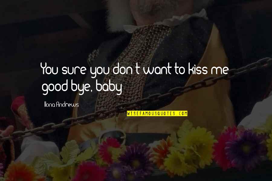Want To Kiss You Quotes By Ilona Andrews: You sure you don't want to kiss me Want To Kiss You Quotes By Ilona Andrews: You sure you don't want to kiss me