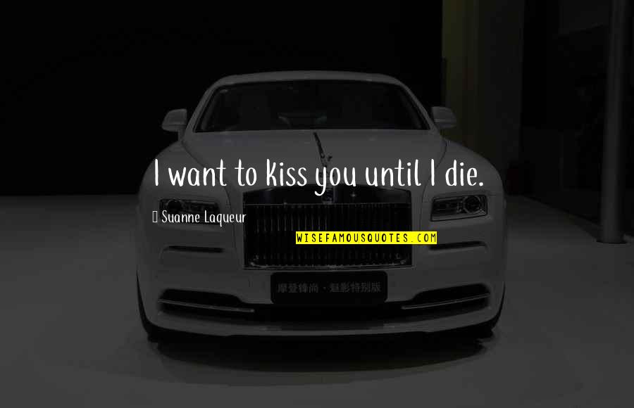 Want To Kiss You Quotes By Suanne Laqueur: I want to kiss you until I die. Want To Kiss You Quotes By Suanne Laqueur: I want to kiss you until I die.