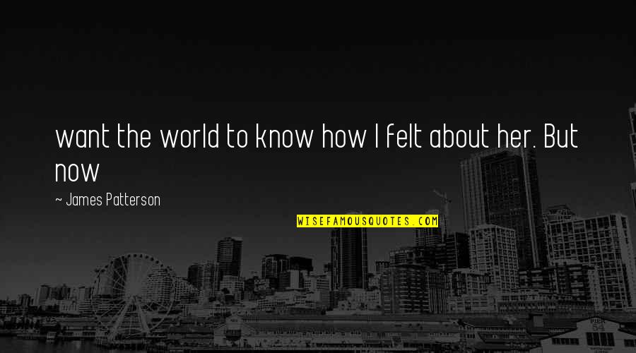 Want To Know Her Quotes By James Patterson: want the world to know how I felt Want To Know Her Quotes By James Patterson: want the world to know how I felt