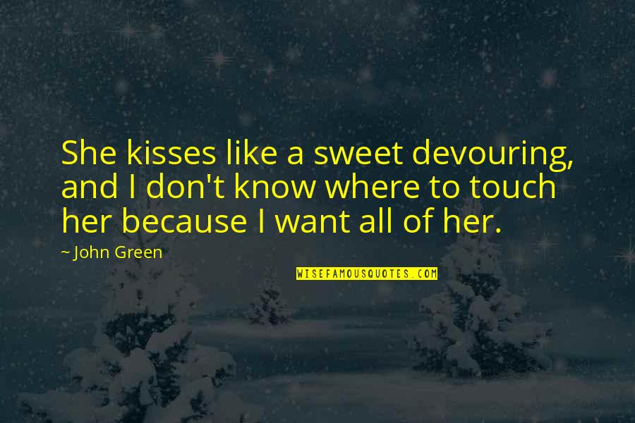 Want To Know Her Quotes By John Green: She kisses like a sweet devouring, and I Want To Know Her Quotes By John Green: She kisses like a sweet devouring, and I