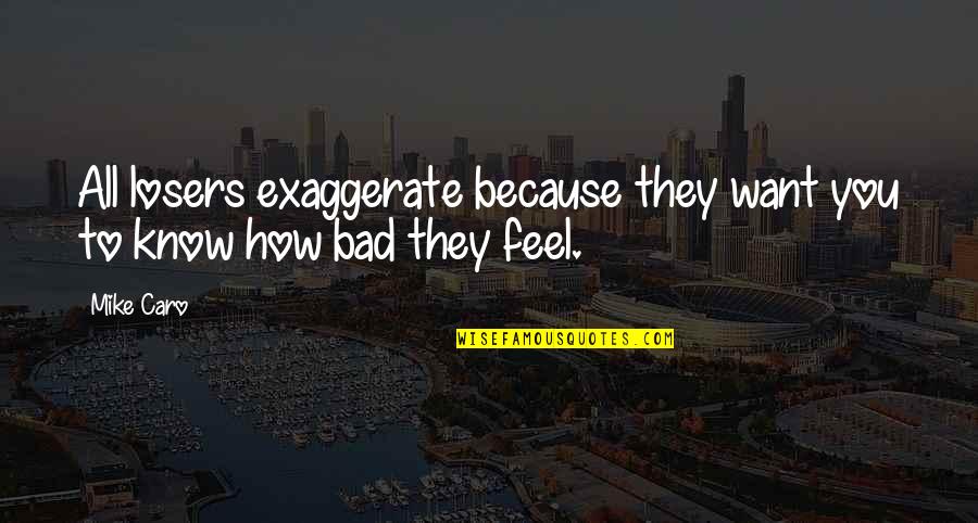 Want To Know How You Feel Quotes By Mike Caro: All losers exaggerate because they want you to