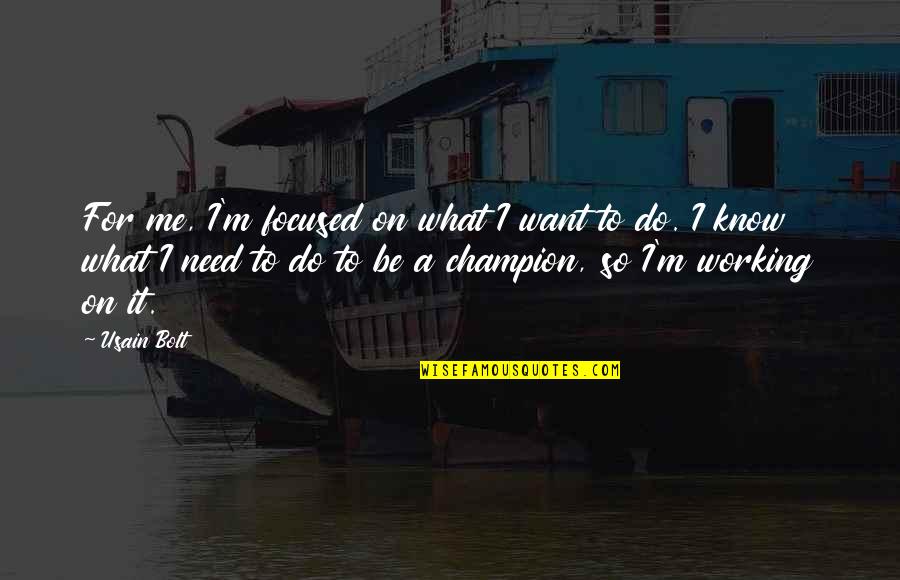 Want To Know Me Quotes By Usain Bolt: For me, I'm focused on what I want