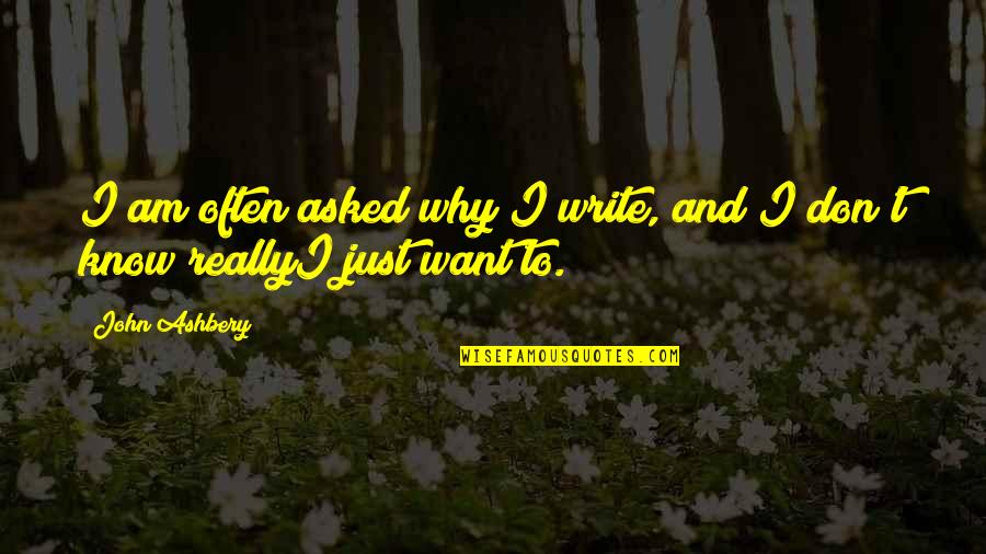 Want To Know Quotes By John Ashbery: I am often asked why I write, and