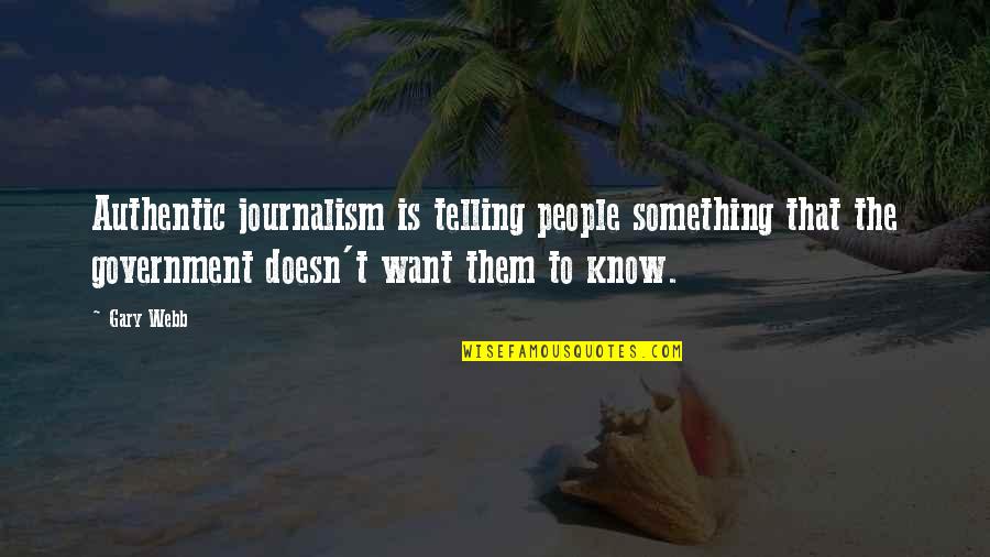 Want To Know Something Quotes By Gary Webb: Authentic journalism is telling people something that the