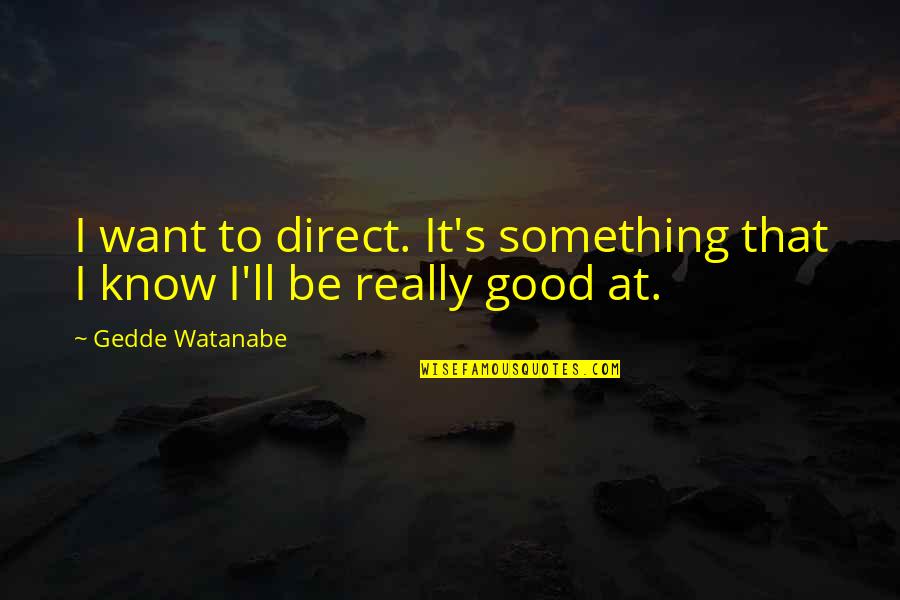 Want To Know Something Quotes By Gedde Watanabe: I want to direct. It's something that I