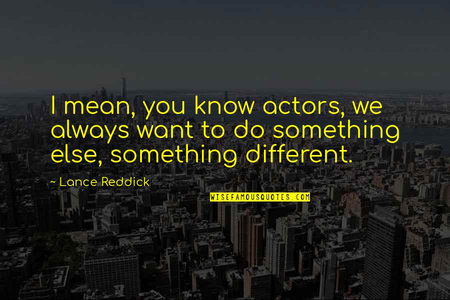 Want To Know Something Quotes By Lance Reddick: I mean, you know actors, we always want