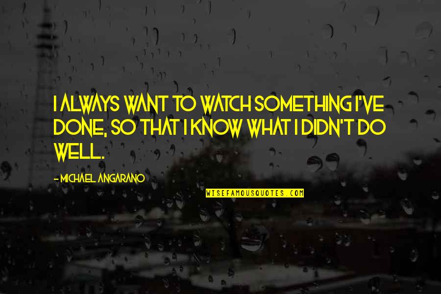 Want To Know Something Quotes By Michael Angarano: I always want to watch something I've done,