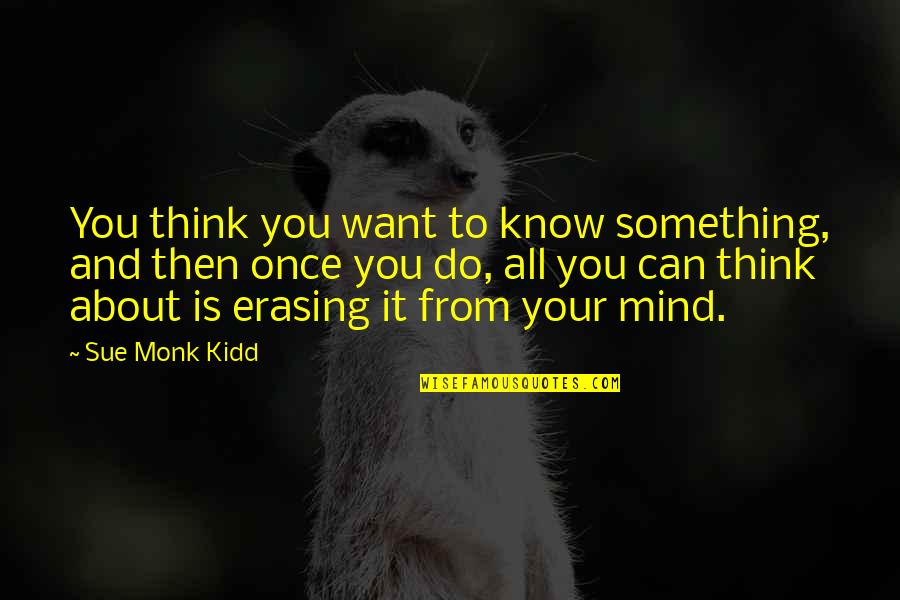 Want To Know Something Quotes By Sue Monk Kidd: You think you want to know something, and