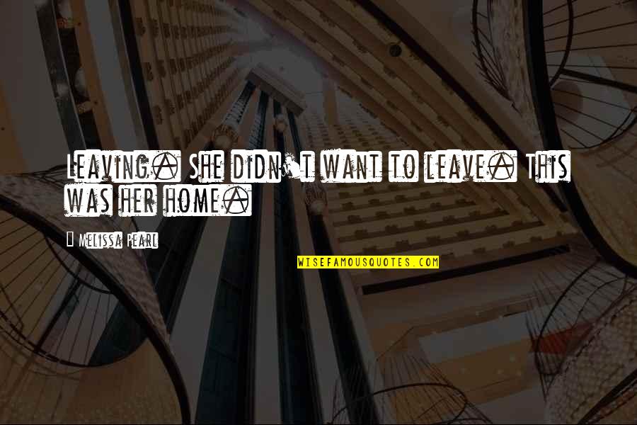 Want To Leave Home Quotes By Melissa Pearl: Leaving. She didn't want to leave. This was