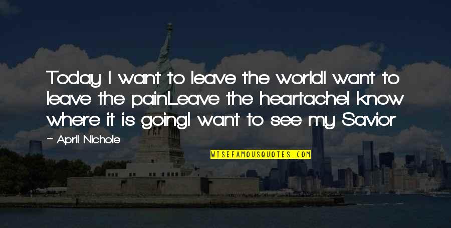Want To Leave Quotes By April Nichole: Today I want to leave the worldI want
