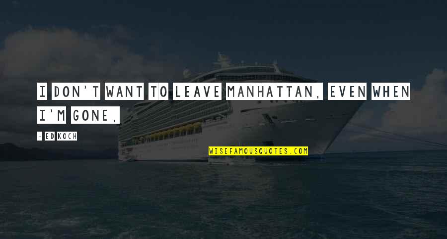 Want To Leave Quotes By Ed Koch: I don't want to leave Manhattan, even when