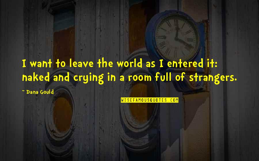 Want To Leave This World Quotes By Dana Gould: I want to leave the world as I Want To Leave This World Quotes By Dana Gould: I want to leave the world as I