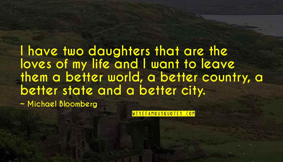 Want To Leave This World Quotes By Michael Bloomberg: I have two daughters that are the loves Want To Leave This World Quotes By Michael Bloomberg: I have two daughters that are the loves