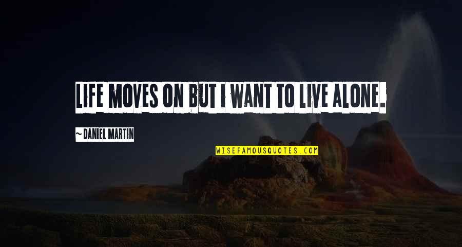 Want To Live Alone Quotes By Daniel Martin: Life moves on but i want to live