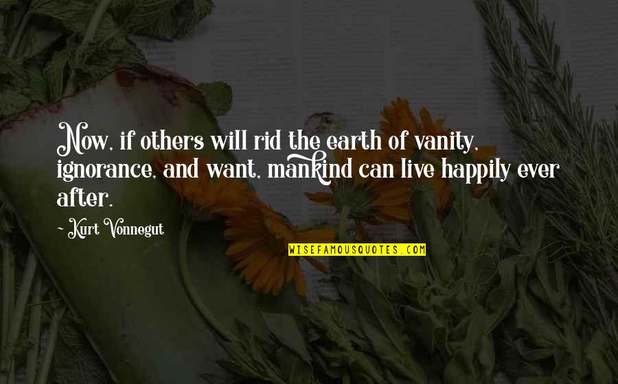 Want To Live Happily Quotes By Kurt Vonnegut: Now, if others will rid the earth of