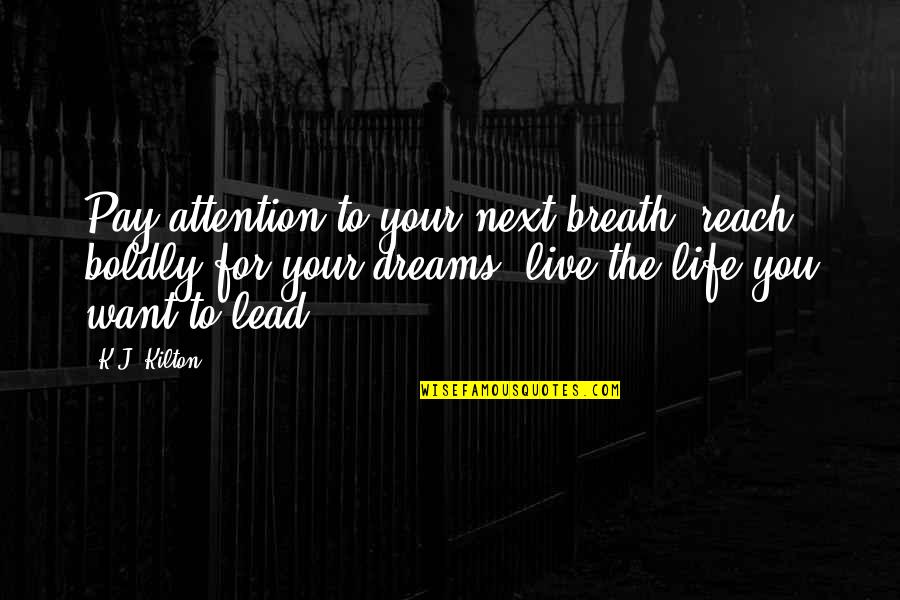 Want To Live Life Quotes By K.J. Kilton: Pay attention to your next breath, reach boldly