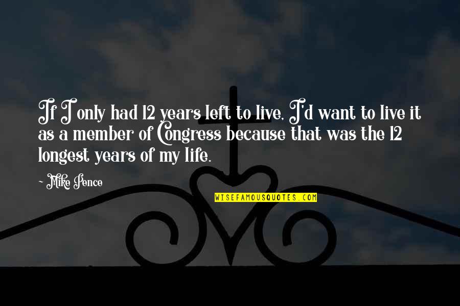 Want To Live Life Quotes By Mike Pence: If I only had 12 years left to Want To Live Life Quotes By Mike Pence: If I only had 12 years left to