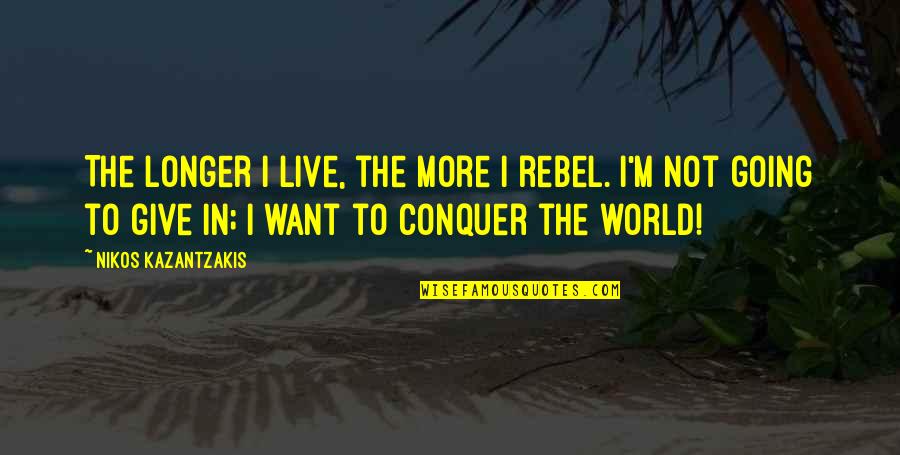 Want To Live More Quotes By Nikos Kazantzakis: The longer I live, the more I rebel.