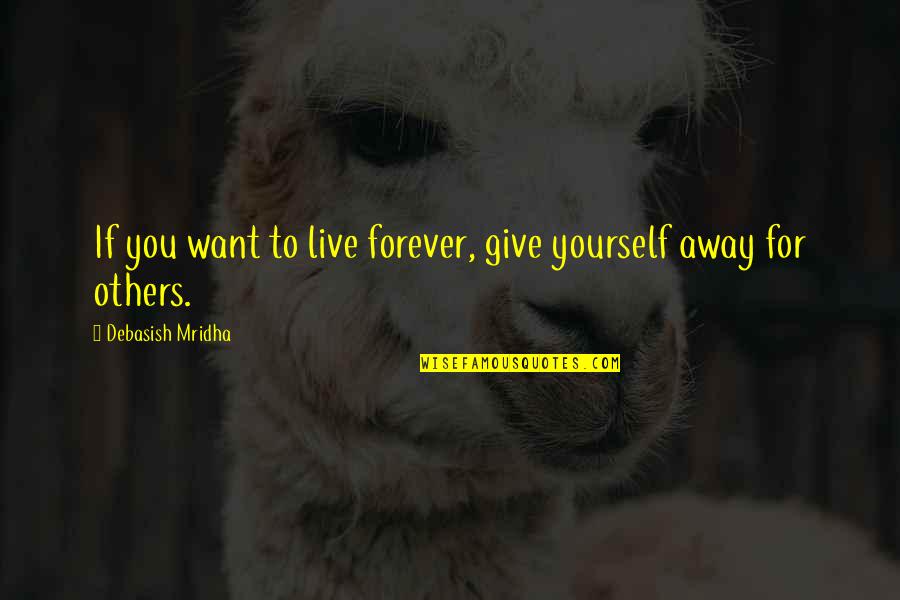 Want To Live With You Forever Quotes By Debasish Mridha: If you want to live forever, give yourself