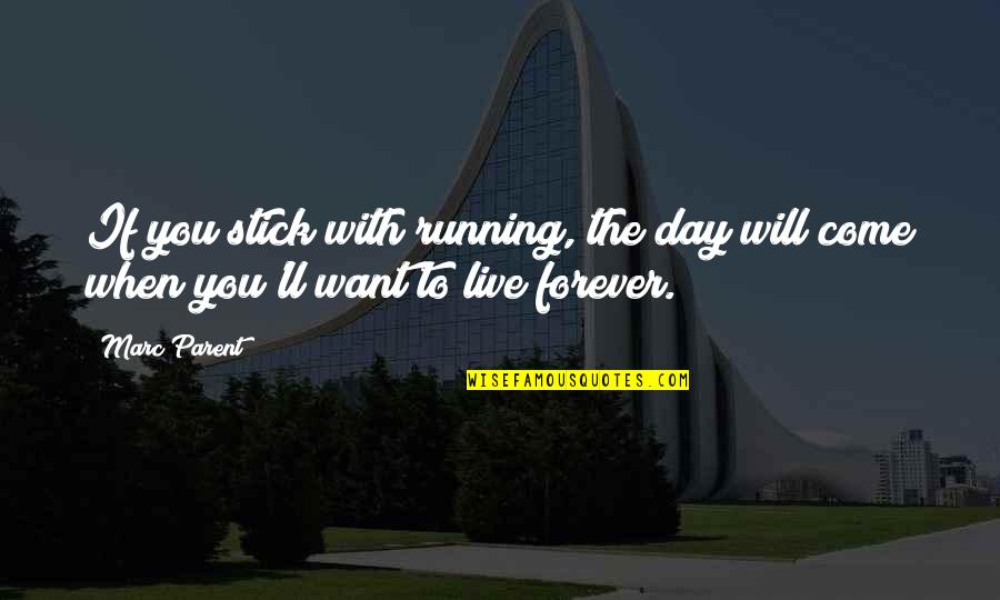 Want To Live With You Forever Quotes By Marc Parent: If you stick with running, the day will