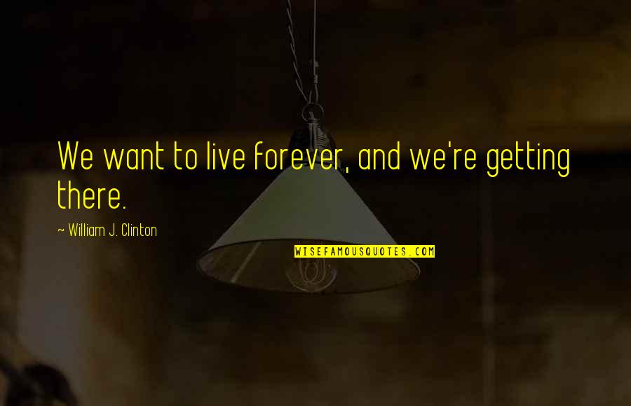 Want To Live With You Forever Quotes By William J. Clinton: We want to live forever, and we're getting